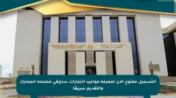 التسجيل مفتوح الآن لمعرفة مواعيد اختبارات سائقي مصلحة الجمارك والتقديم سريعًا